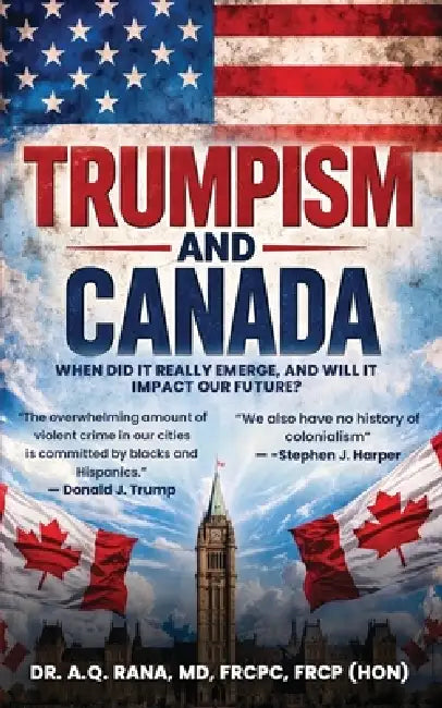 Trumpism and Canada: When did it really emerge, and will it impact our future? by Abdul Qayyum Rana