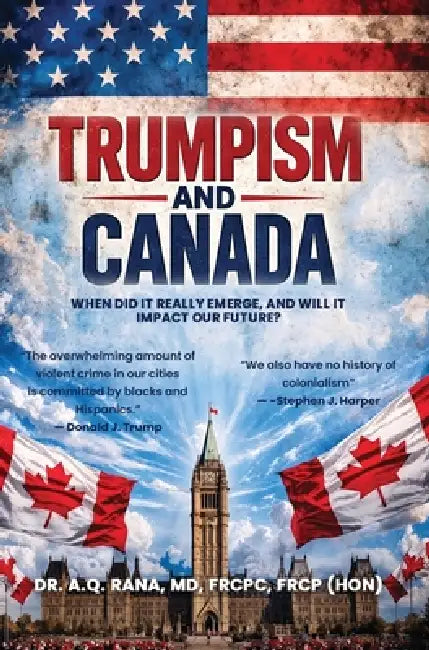 Trumpism and Canada: When did it really emerge, and will it impact our future? by Abdul Qayyum Rana