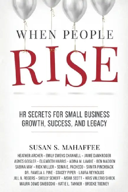When People Rise: HR Secrets for Small Business Growth, Success, and Legacy by Susan S. Mahaffee