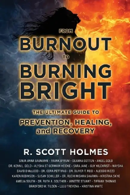 From Burnout to Burning Bright: The Ultimate Guide to Prevention, Healing, and Recovery by R. Scott Holmes
