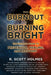 From Burnout to Burning Bright: The Ultimate Guide to Prevention, Healing, and Recovery by R. Scott Holmes