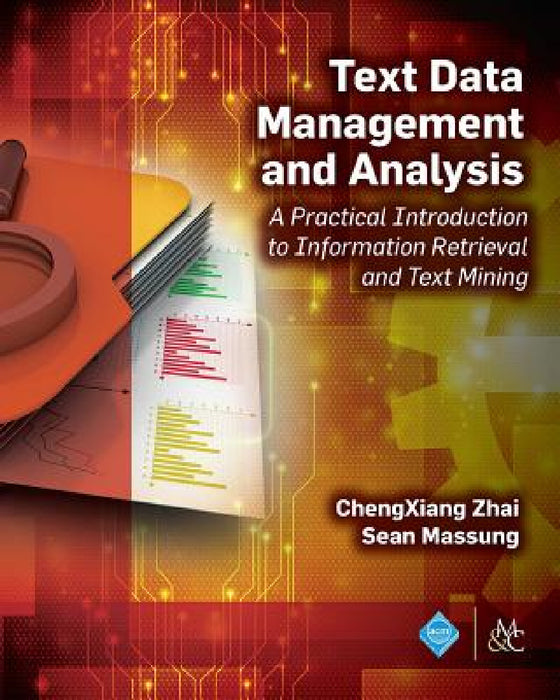 Text Data Management and Analysis: A Practical Introduction to Information Retrieval and Text Mining by Chengxiang Zhai, Sean Massung