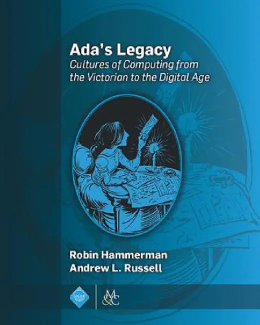 Ada's Legacy: Cultures of Computing from the Victorian to the Digital Age by Robin Hammerman, Andrew L. Russell