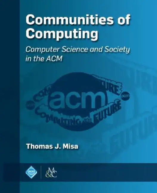 Communities of Computing: Computer Science and Society in the ACM by Thomas J. Misa