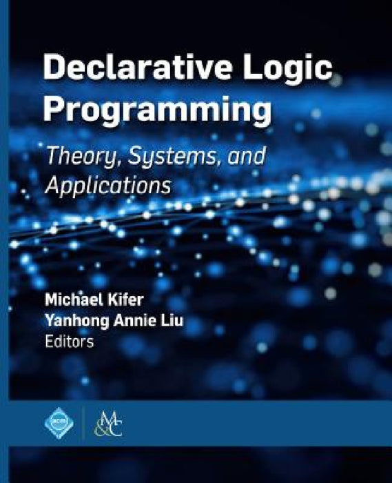Declarative Logic Programming: Theory, Systems, and Applications by Michael Kifer, Yanhong Annie Liu