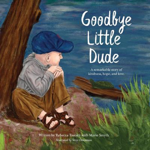 Goodbye Little Dude: A remarkable story of kindness, hope, and love. by Rebecca Trotsky, Marie Smyth, Steve Dansereau