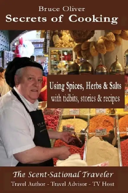 Secrets of Cooking - Using Spices, Herbs, & Salts: With Tidbits, Stories Recipes by Bruce Oliver