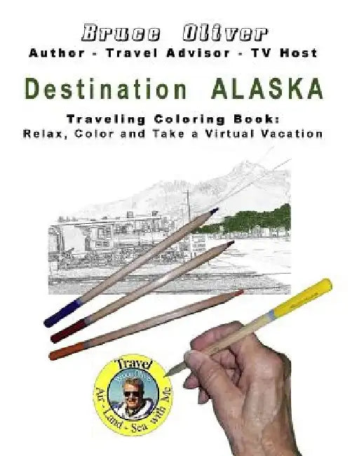 Destination Alaska - Traveling Coloring Book: 30 Illustrations, Relax, Color and Take a Virtual Vacation by Bruce Oliver