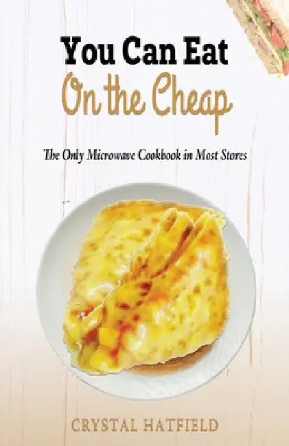 You Can Eat on the Cheap - The Only Microwave Cookbook in Most Stores by Crystal Hatfield