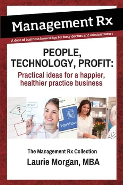 People, Technology, Profit: Practical Ideas for a Happier, Healthier Practice Business: Practical Ideas for a Happier, Healthier Practice Business by Laurie Morgan