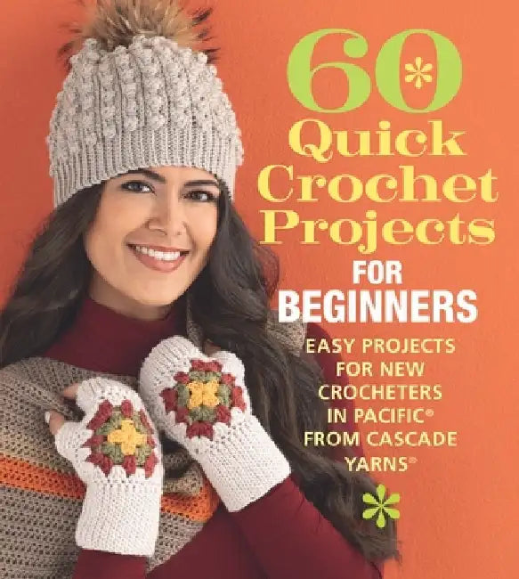 60 Quick Crochet Projects for Beginners: Easy Projects for New Crocheters in Pacific(r) from Cascade Yarns(r) by Sixth&spring Books