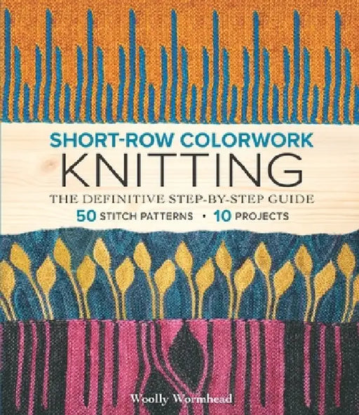 Short-Row Colorwork Knitting: The Definitive Step-By-Step Guide by Woolly Wormhead