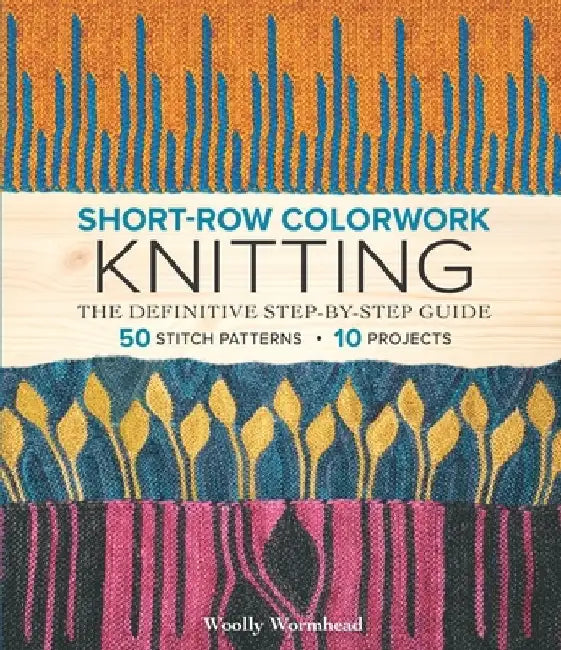 Short-Row Colorwork Knitting: The Definitive Step-By-Step Guide by Woolly Wormhead