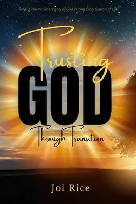 Trusting God Through Transition: Relying on the Sovereignty of God During Every Season of Life by Joi Rice