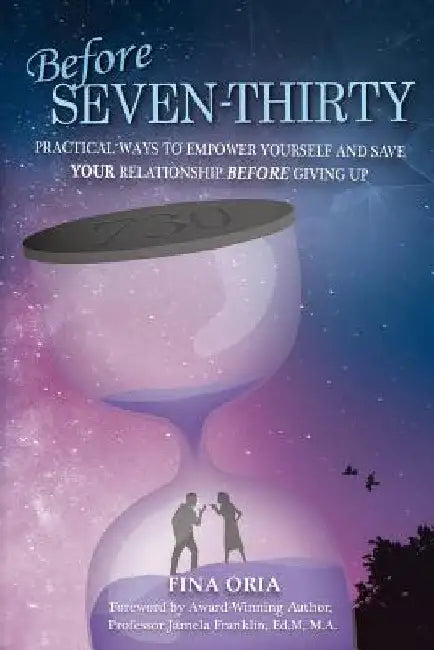 Before SEVEN-THIRTY: Practical Ways to Empower Yourself and Save YOUR Relationship Before Giving Up by Fina Oria