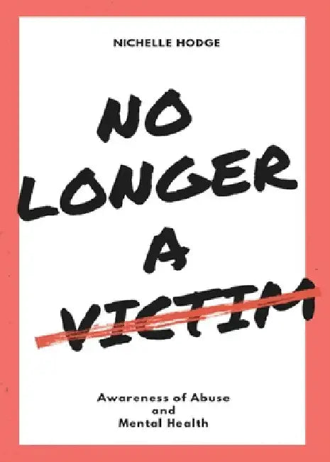 No Longer A Victim: Awareness of Abuse and Mental Health by Nichelle Hodge