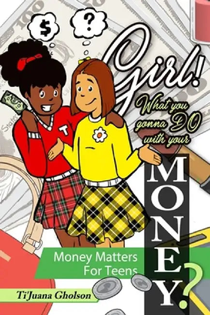 Girl! WHAT you gonna DO with your MONEY? Money Matters for Teens: Money Matters for Teens by Ti'juana Gholson