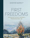 First Freedoms: Drawing Near to God by Cultivating a Wholehearted Prayer Life by Jennifer Barnett
