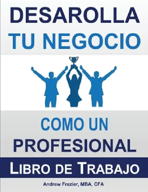 Desarrolla Tu Negocio Como un Profesional: Libro de Trabajo by Andrew Frazier