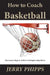 How to Coach Basketball: Necessary Steps to Achieve Championship Status by Jerry Phipps