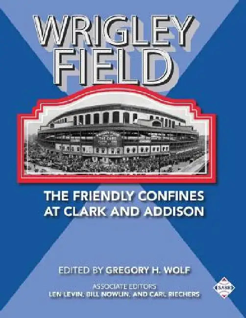 Wrigley Field: The Friendly Confines at Clark and Addison by Gregory H. Wolf