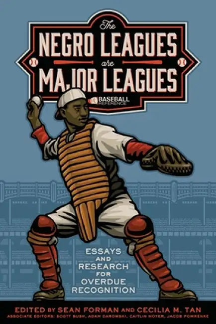 The Negro Leagues are Major Leagues: Essays and Research for Overdue Recognition by Sean Forman