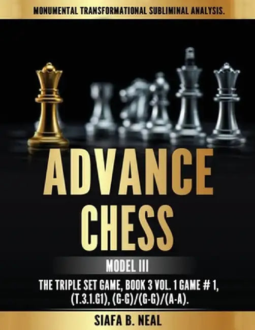 Advance Chess - Model III, The Triple Set Game: Monumental Transformational Subliminal Analysis by Siafa B. Neal
