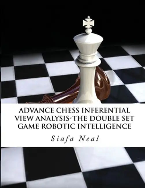 Advance Chess - Inferential View Analysis of the Double Set Game, (D.2.30) Robotic Intelligence Possibilities.: The Double Set Game - Book 2 Vol. 2 by Siafa B. Neal