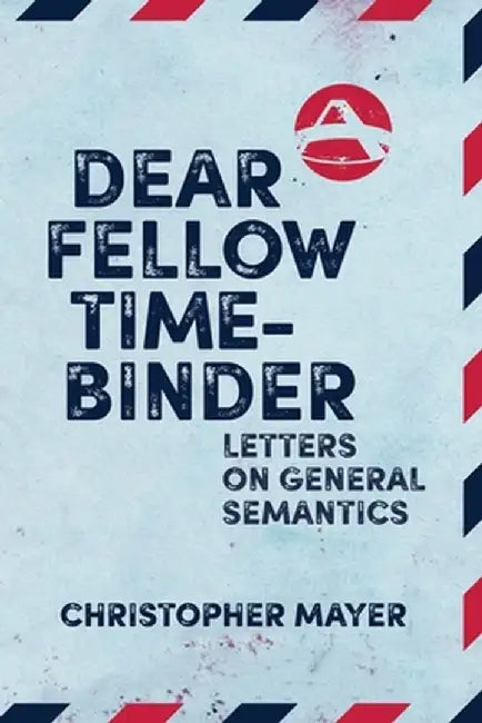 Dear Fellow Time-Binder: Letters on General Semantics by Christopher Mayer