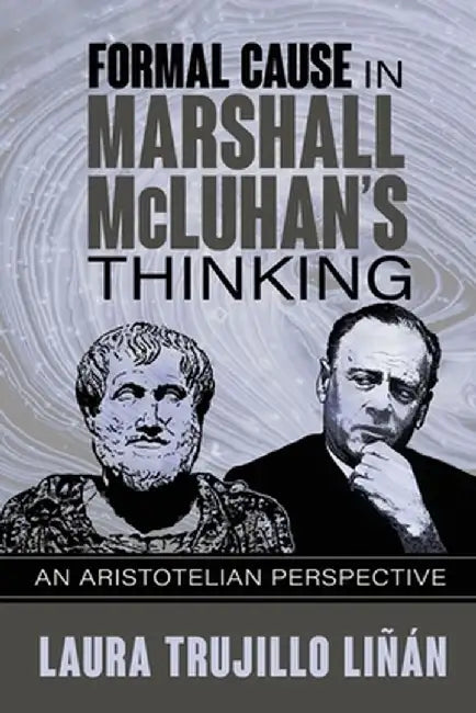 Formal Cause in Marshall McLuhan's Thinking: An Aristotelian Perspective by Laura Trujillo Liñán