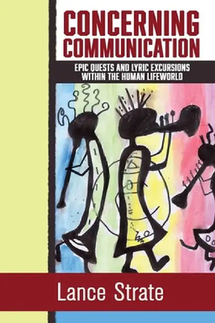 Concerning Communication: Epic Quests and Lyric Excursions Within the Human Lifeworld by Strate