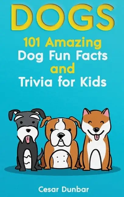 Dogs: 101 Amazing Dog Fun Facts And Trivia For Kids - Learn To Love and Train The Perfect Dog (WITH 40+ PHOTOS!) by Cesar Dunbar