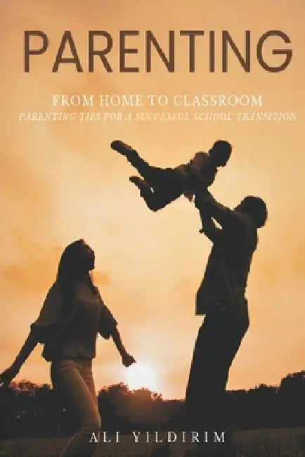 Parenting: From Home to Classroom by Ali Yildirim