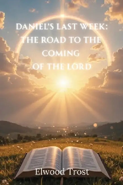 Daniel's Last Week: The Road to the Coming of the Lord by Elwood Trost