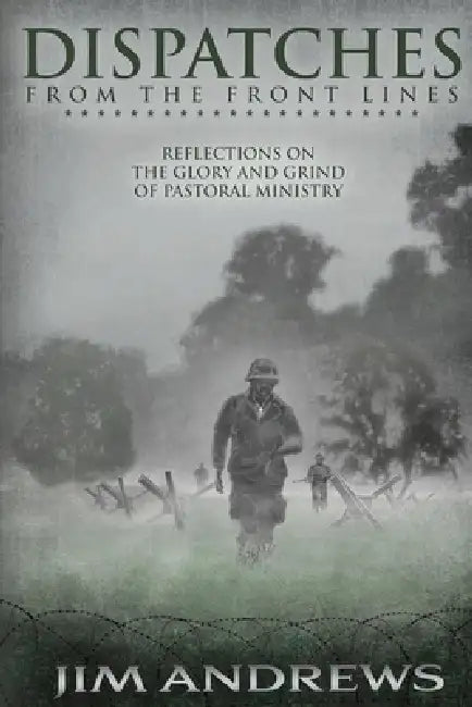 Dispatches from the Front Lines: Reflections on the Glory and Grind of Pastoral Ministry by Jim Andrew