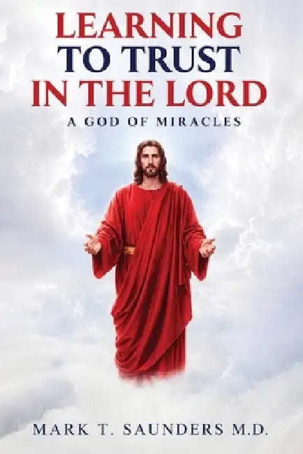 Learning to Trust in the Lord: A God Of Miracles by Mark T. Saunders