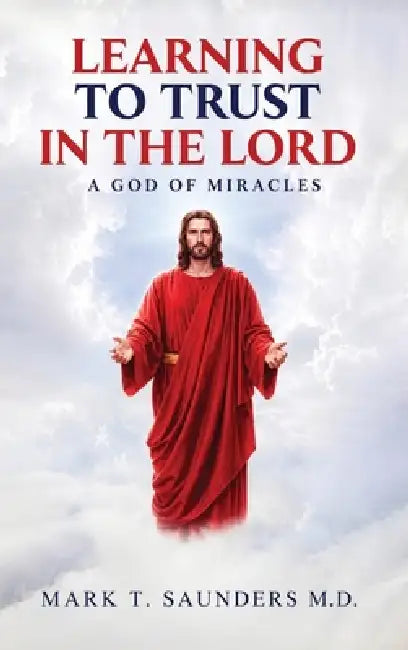 Learning to Trust in the Lord: A God Of Miracles by Mark T. Saunders