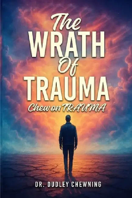 The Wrath Of Trauma: Chew On Trauma by Dudley Chewning