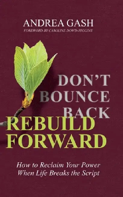 Don't Bounce Back, Rebuild Forward: How to Reclaim Your Power When Life Breaks the Script by Andrea Gash, Caroline Dowd-Higgins