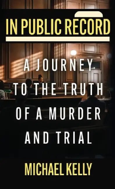 In Public Record: A Journey To The Truth Of A Murder And Trial by Michael Kelly