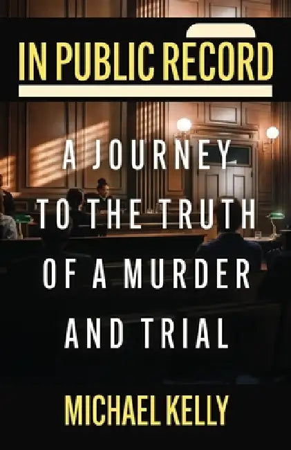 In Public Record: A Journey To The Truth Of A Murder And Trial by Michael Kelly