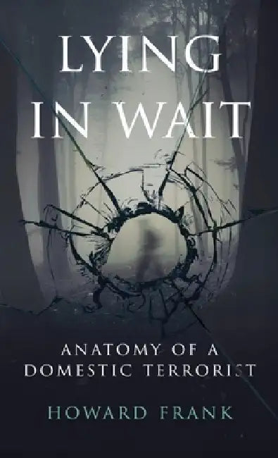 Lying In Wait: Anatomy of a Domestic Terrorist by Howard Frank