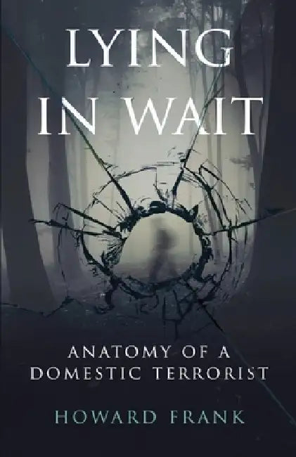 Lying In Wait: Anatomy of a Domestic Terrorist by Howard Frank