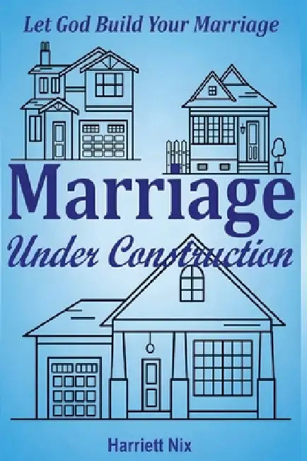 Marriage Under Construction: Let God Build Your Marriage by Harriett Nix