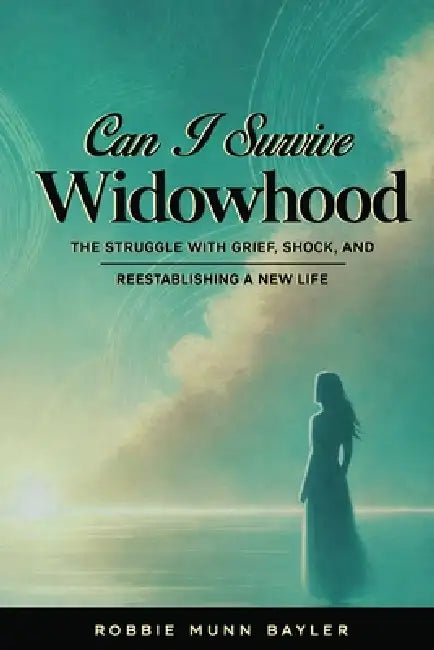 Can I Survive Widowhood: The struggle With Grief, Shock, and Reestablishing a New Life by Robbie Munn Bayler