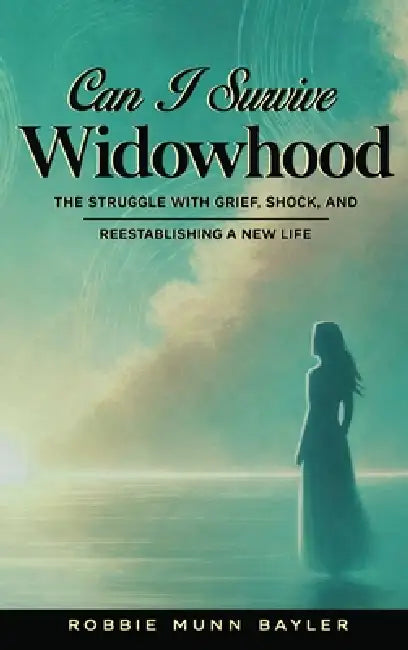 Can I Survive Widowhood: The struggle With Grief, Shock, and Reestablishing a New Life by Robbie Munn Bayler