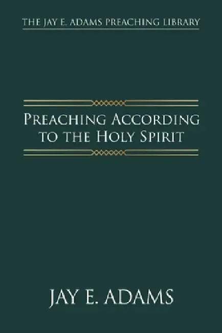 Preaching According to the Holy Spirit by Jay E. Adams