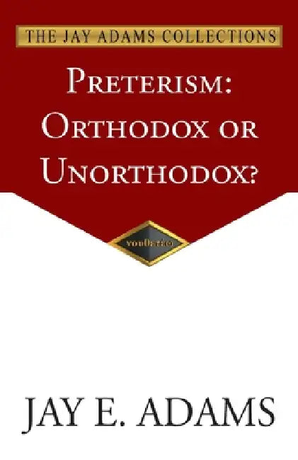 Preterism: Orthodox or Unorthodox? by Jay E. Adams