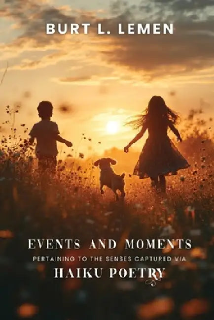 Events and Moments Pertaining to the Senses Captured via Haiku Poetry by Burt L. Lemen