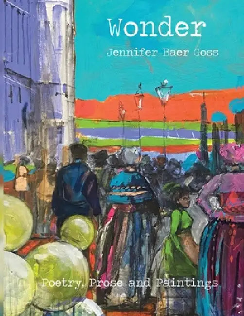 Wonder: Poetry, Prose and Paintings by Jennifer Baer Goss